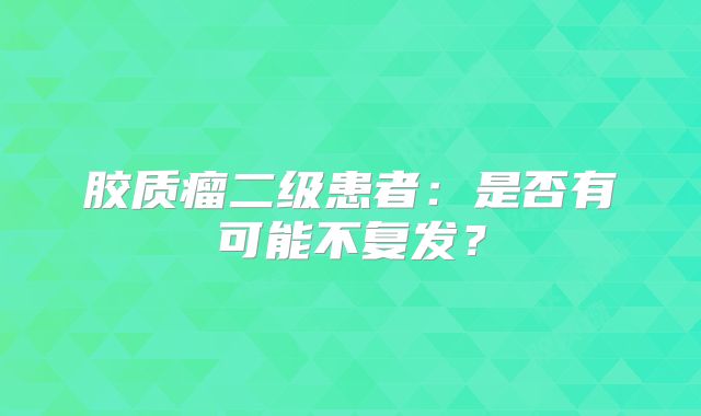 胶质瘤二级患者：是否有可能不复发？