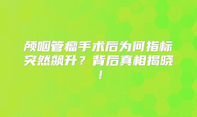 颅咽管瘤手术后为何指标突然飙升？背后真相揭晓！
