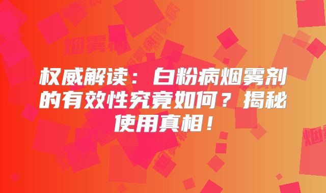 权威解读：白粉病烟雾剂的有效性究竟如何？揭秘使用真相！