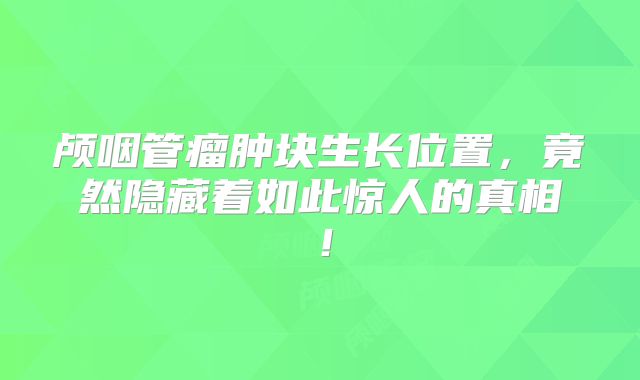 颅咽管瘤肿块生长位置，竟然隐藏着如此惊人的真相！