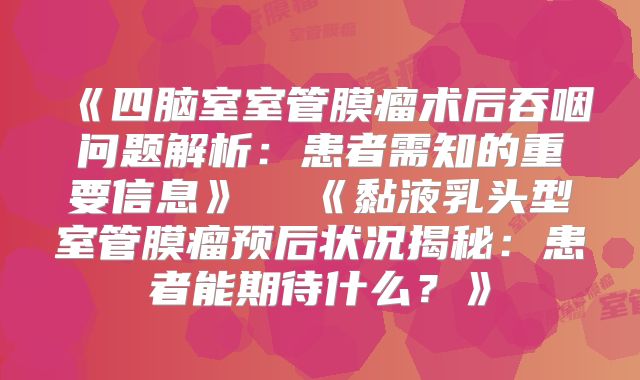 《四脑室室管膜瘤术后吞咽问题解析：患者需知的重要信息》  《黏液乳头型室管膜瘤预后状况揭秘：患者能期待什么？》