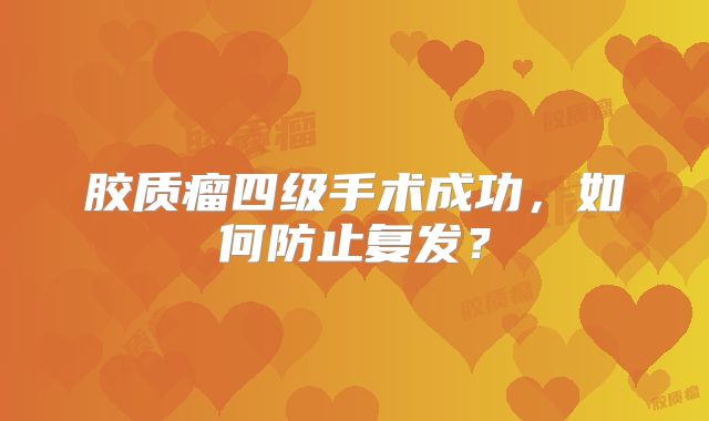 胶质瘤四级手术成功，如何防止复发？