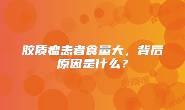 胶质瘤患者食量大，背后原因是什么？
