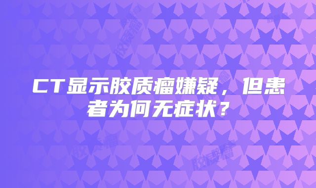 CT显示胶质瘤嫌疑，但患者为何无症状？