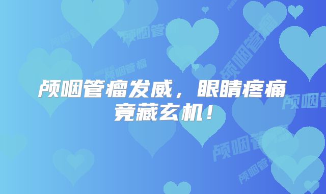 颅咽管瘤发威，眼睛疼痛竟藏玄机！