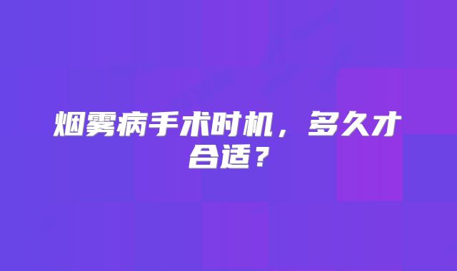 烟雾病手术时机，多久才合适？