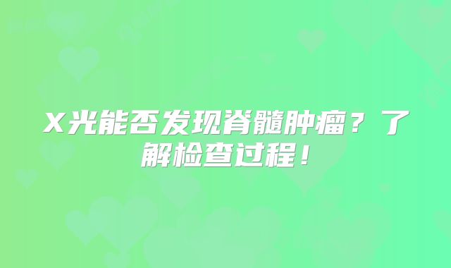 X光能否发现脊髓肿瘤？了解检查过程！