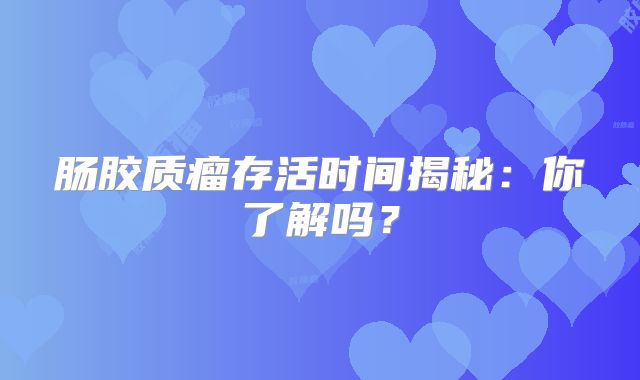 肠胶质瘤存活时间揭秘：你了解吗？