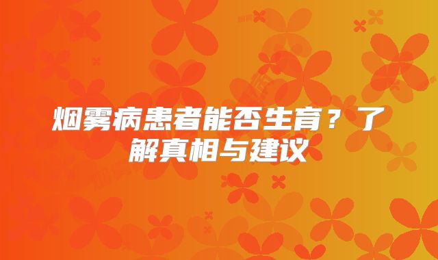烟雾病患者能否生育？了解真相与建议