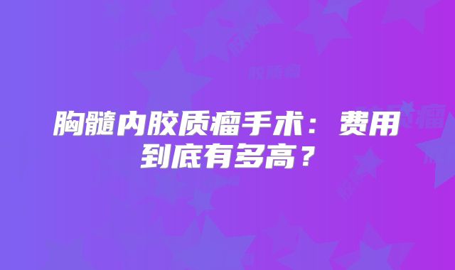 胸髓内胶质瘤手术：费用到底有多高？