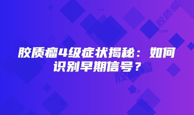 胶质瘤4级症状揭秘：如何识别早期信号？