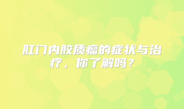 肛门内胶质瘤的症状与治疗，你了解吗？