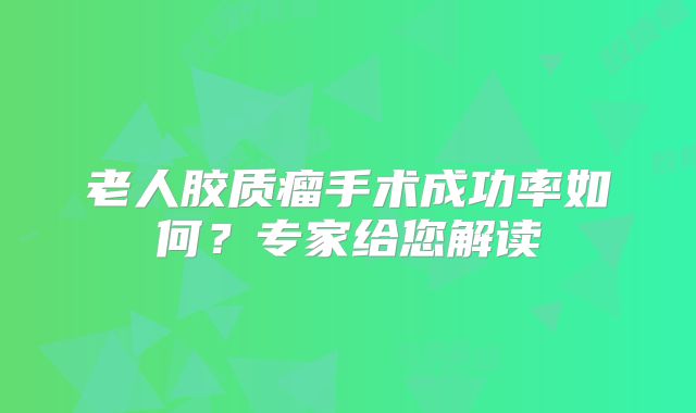 老人胶质瘤手术成功率如何？专家给您解读
