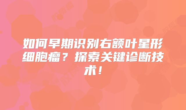如何早期识别右额叶星形细胞瘤？探索关键诊断技术！