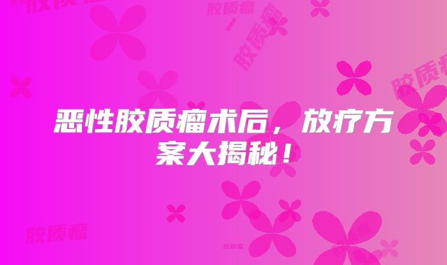 恶性胶质瘤术后，放疗方案大揭秘！