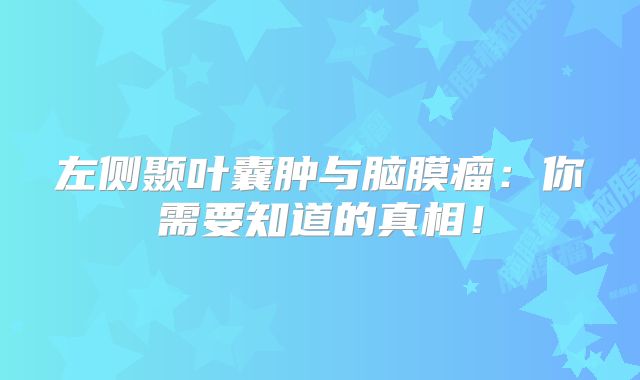 左侧颞叶囊肿与脑膜瘤：你需要知道的真相！
