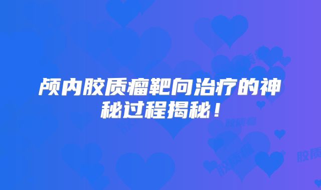 颅内胶质瘤靶向治疗的神秘过程揭秘！