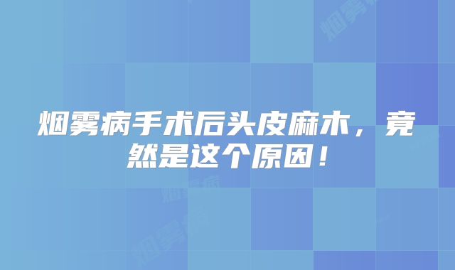 烟雾病手术后头皮麻木，竟然是这个原因！