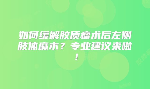如何缓解胶质瘤术后左侧肢体麻木？专业建议来啦！