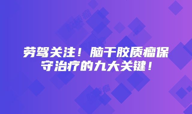 劳驾关注！脑干胶质瘤保守治疗的九大关键！