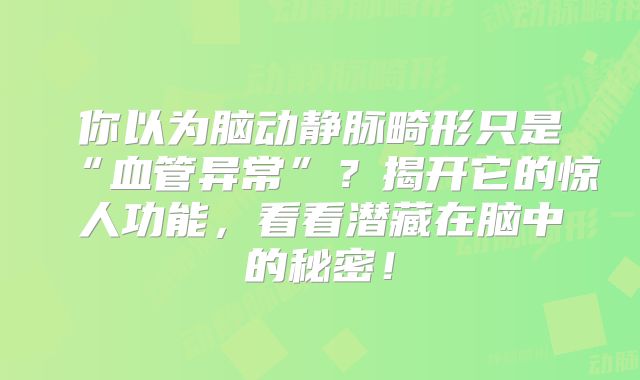 你以为脑动静脉畸形只是“血管异常”？揭开它的惊人功能，看看潜藏在脑中的秘密！