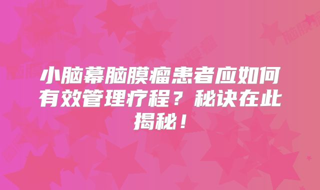 小脑幕脑膜瘤患者应如何有效管理疗程？秘诀在此揭秘！