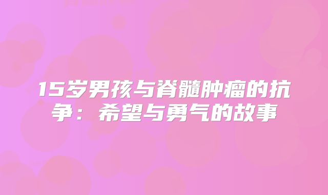 15岁男孩与脊髓肿瘤的抗争：希望与勇气的故事
