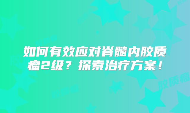 如何有效应对脊髓内胶质瘤2级？探索治疗方案！