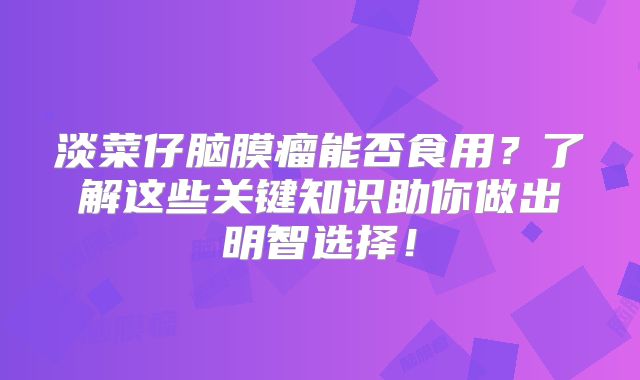 淡菜仔脑膜瘤能否食用？了解这些关键知识助你做出明智选择！
