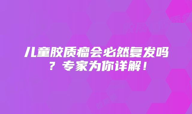 儿童胶质瘤会必然复发吗？专家为你详解！