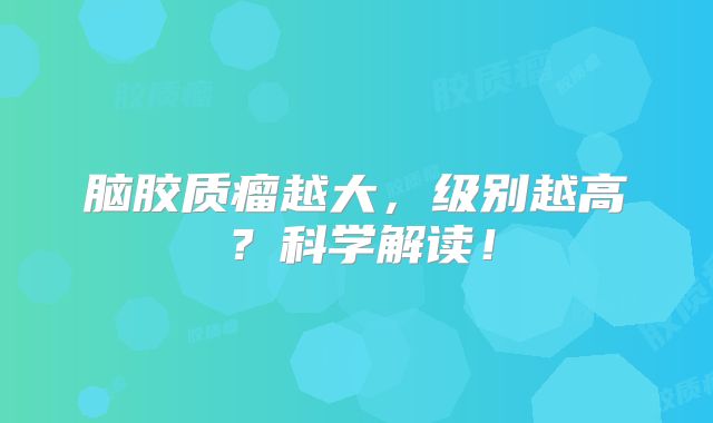 脑胶质瘤越大，级别越高？科学解读！