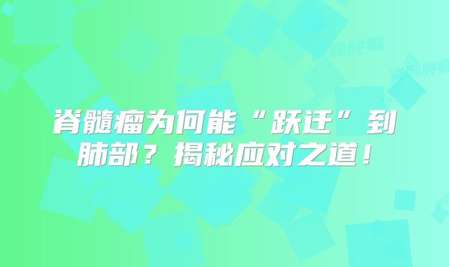 脊髓瘤为何能“跃迁”到肺部？揭秘应对之道！
