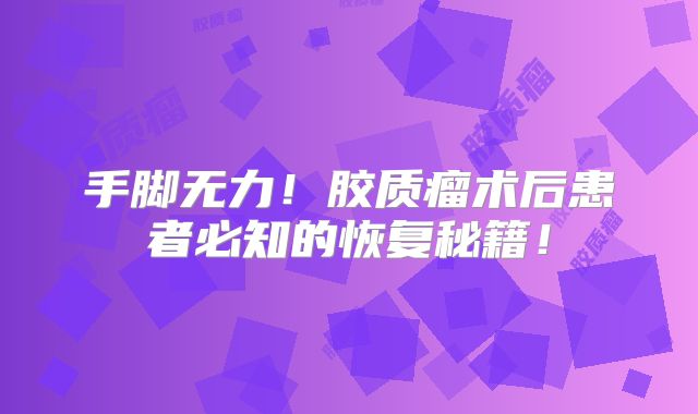 手脚无力！胶质瘤术后患者必知的恢复秘籍！