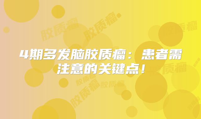 4期多发脑胶质瘤：患者需注意的关键点！