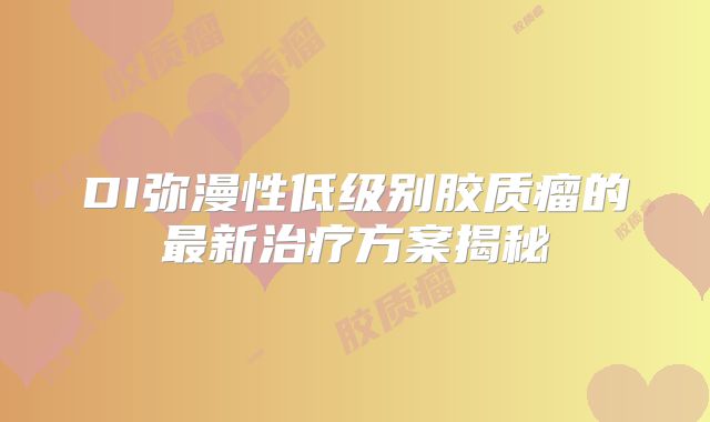 DI弥漫性低级别胶质瘤的最新治疗方案揭秘