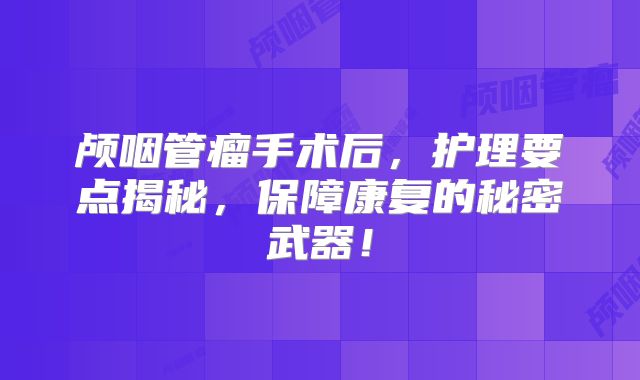 颅咽管瘤手术后，护理要点揭秘，保障康复的秘密武器！