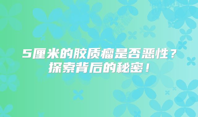 5厘米的胶质瘤是否恶性？探索背后的秘密！