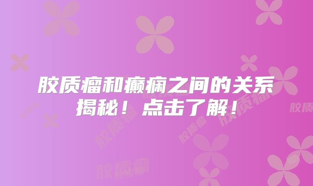 胶质瘤和癫痫之间的关系揭秘！点击了解！