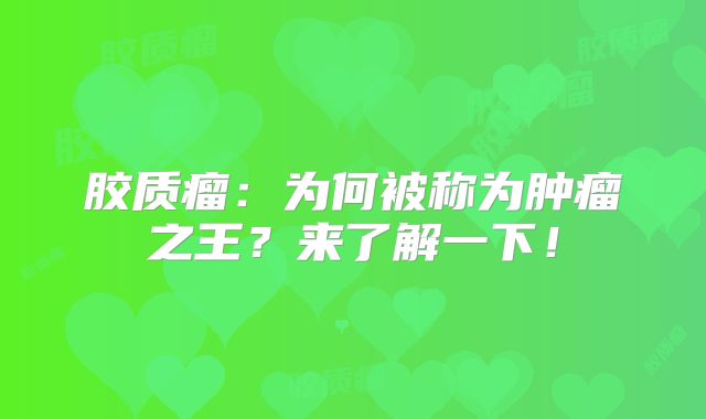 胶质瘤：为何被称为肿瘤之王？来了解一下！