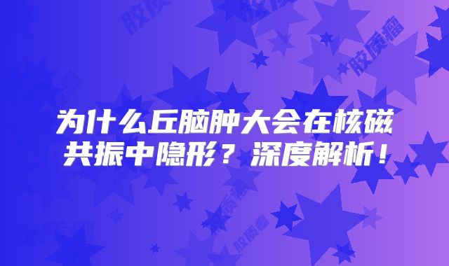 为什么丘脑肿大会在核磁共振中隐形？深度解析！