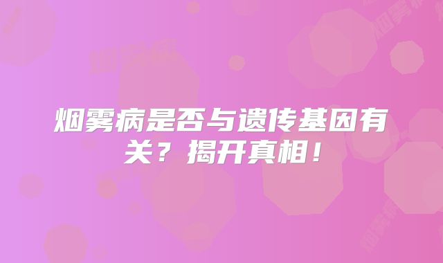 烟雾病是否与遗传基因有关？揭开真相！