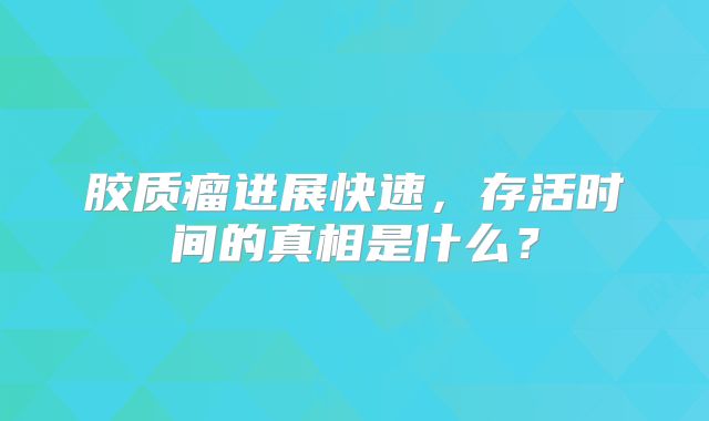 胶质瘤进展快速，存活时间的真相是什么？
