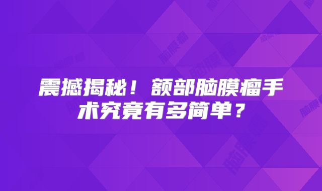 震撼揭秘！额部脑膜瘤手术究竟有多简单？