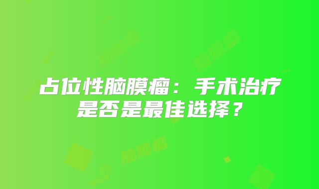 占位性脑膜瘤：手术治疗是否是最佳选择？