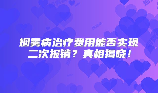 烟雾病治疗费用能否实现二次报销？真相揭晓！
