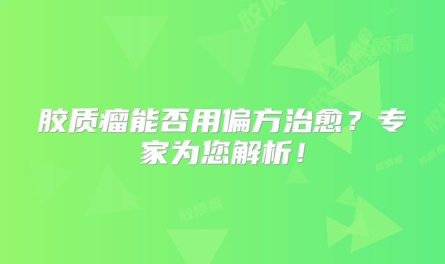 胶质瘤能否用偏方治愈？专家为您解析！