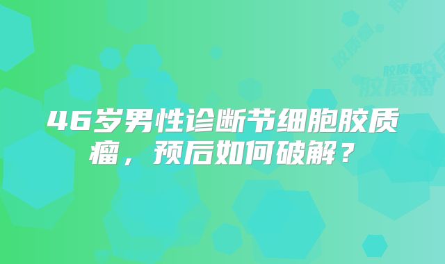 46岁男性诊断节细胞胶质瘤，预后如何破解？
