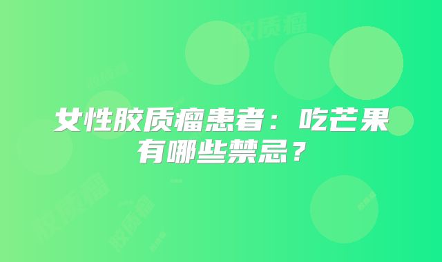 女性胶质瘤患者：吃芒果有哪些禁忌？