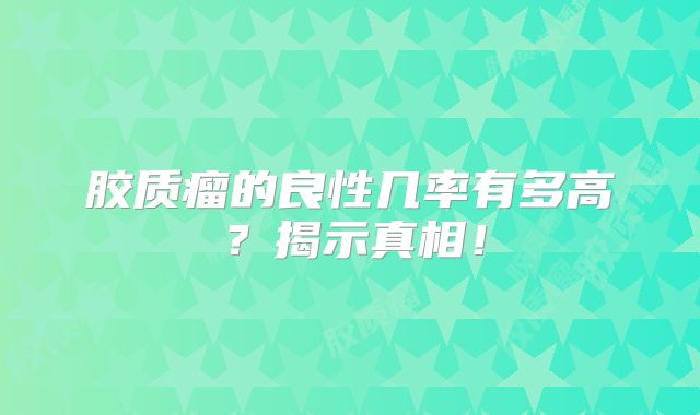 胶质瘤的良性几率有多高？揭示真相！