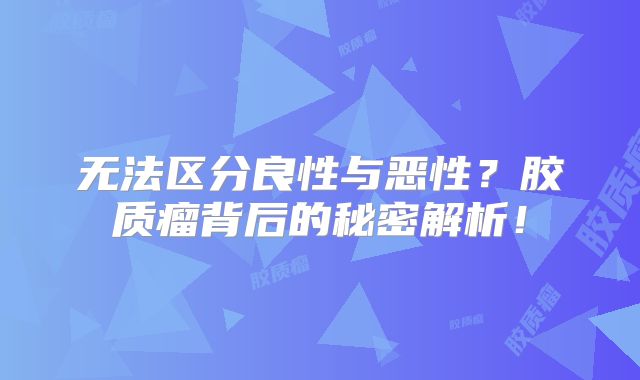 无法区分良性与恶性？胶质瘤背后的秘密解析！
